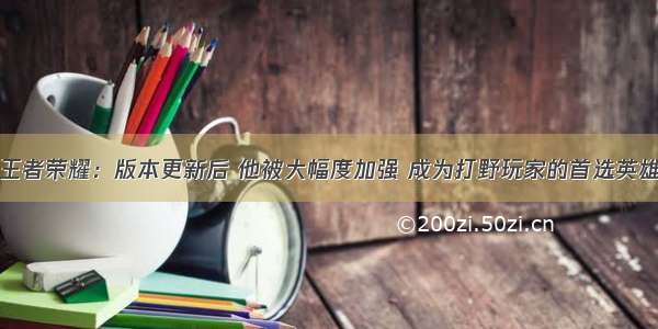 王者荣耀：版本更新后 他被大幅度加强 成为打野玩家的首选英雄