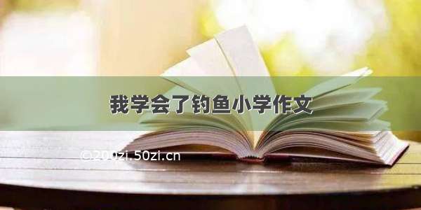 我学会了钓鱼小学作文