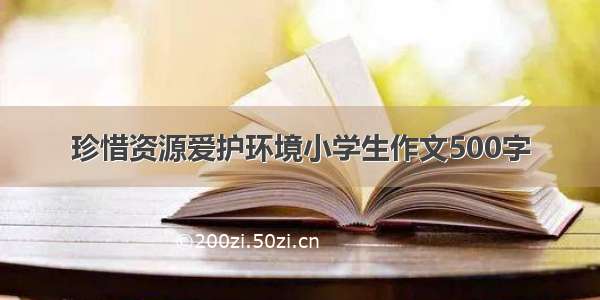 珍惜资源爱护环境小学生作文500字