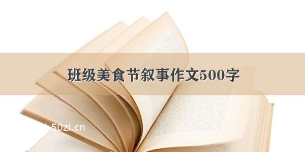 班级美食节叙事作文500字