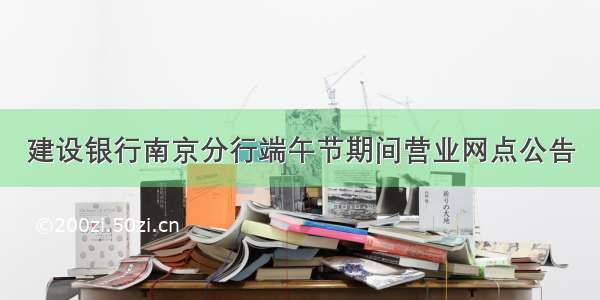 建设银行南京分行端午节期间营业网点公告