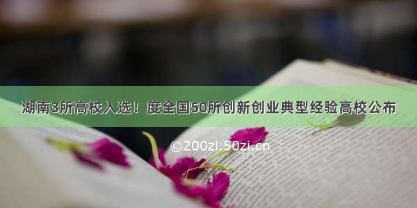 湖南3所高校入选！度全国50所创新创业典型经验高校公布