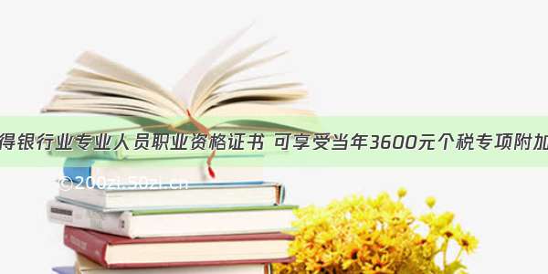 从开始 取得银行业专业人员职业资格证书 可享受当年3600元个税专项附加扣除政策！