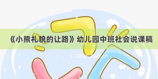 《小熊礼貌的让路》幼儿园中班社会说课稿