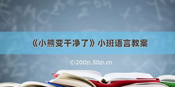 《小熊变干净了》小班语言教案