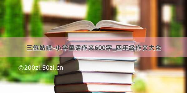 三位姑娘-小学童话作文600字_四年级作文大全