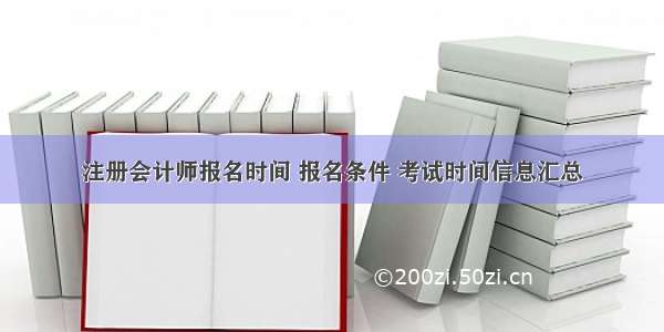 注册会计师报名时间 报名条件 考试时间信息汇总