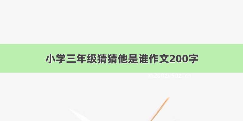 小学三年级猜猜他是谁作文200字