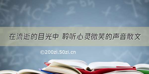 在流逝的目光中 聆听心灵微笑的声音散文