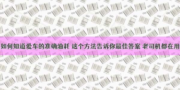 如何知道爱车的准确油耗 这个方法告诉你最佳答案 老司机都在用