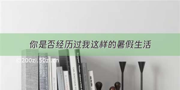 你是否经历过我这样的暑假生活