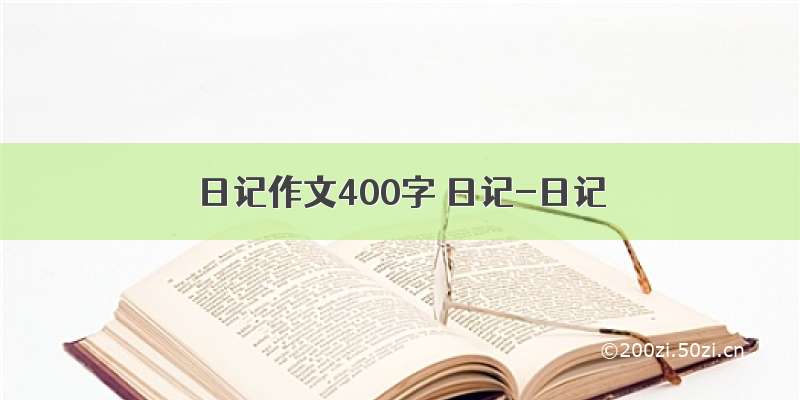 日记作文400字 日记-日记