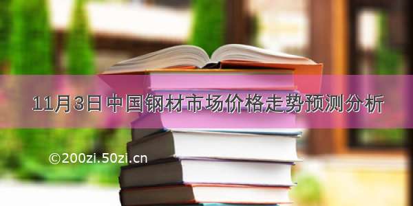 11月3日中国钢材市场价格走势预测分析