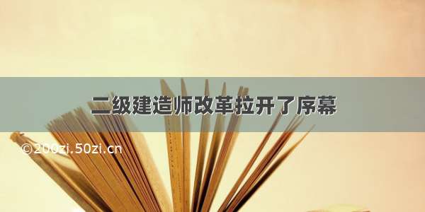 二级建造师改革拉开了序幕