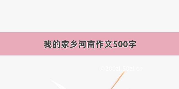 我的家乡河南作文500字