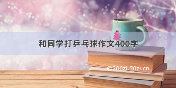 和同学打乒乓球作文400字