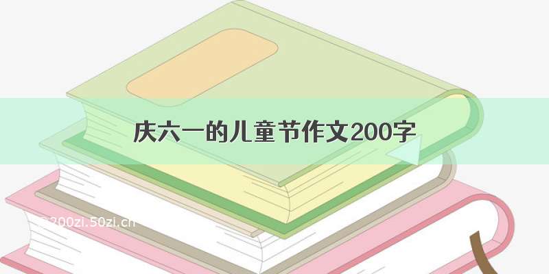 庆六一的儿童节作文200字