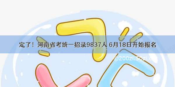 定了！河南省考统一招录9837人 6月18日开始报名