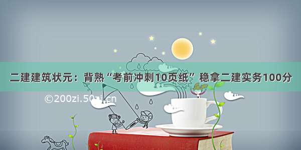 二建建筑状元：背熟“考前冲刺10页纸” 稳拿二建实务100分