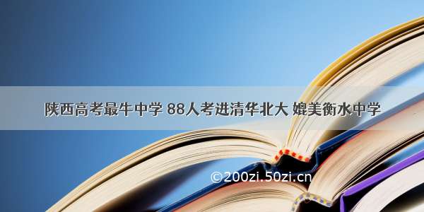 陕西高考最牛中学 88人考进清华北大 媲美衡水中学