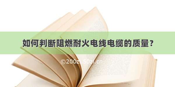 如何判断阻燃耐火电线电缆的质量？