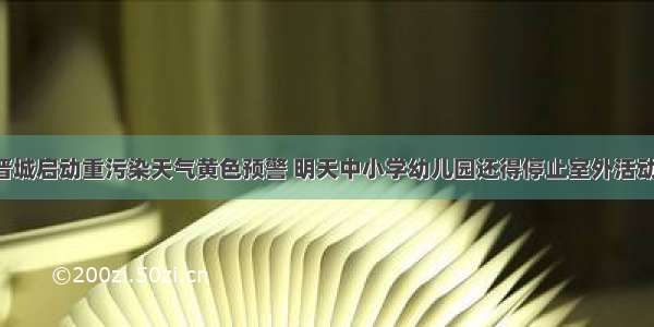 晋城启动重污染天气黄色预警 明天中小学幼儿园还得停止室外活动！