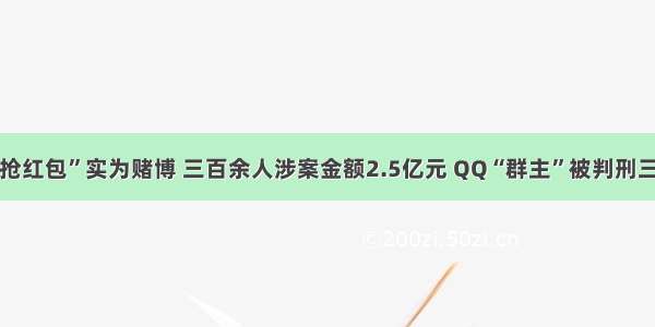 “抢红包”实为赌博 三百余人涉案金额2.5亿元 QQ“群主”被判刑三年