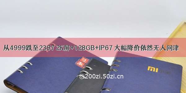 从4999跌至2397 2K屏+128GB+IP67 大幅降价依然无人问津