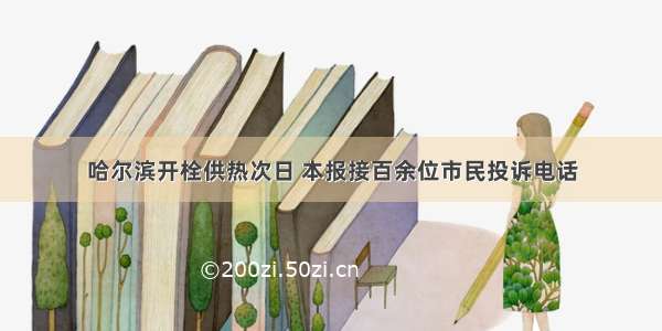 哈尔滨开栓供热次日 本报接百余位市民投诉电话