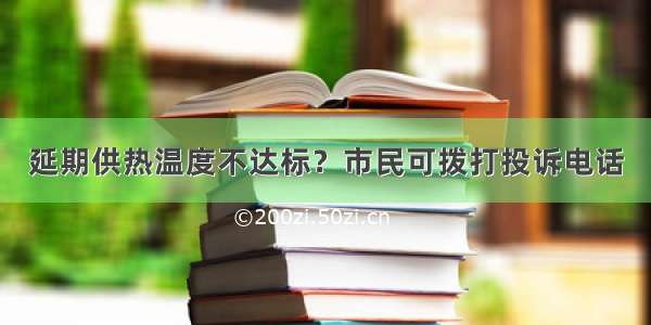 延期供热温度不达标？市民可拨打投诉电话