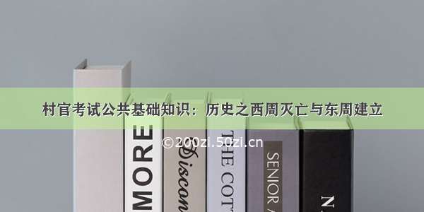 村官考试公共基础知识：历史之西周灭亡与东周建立