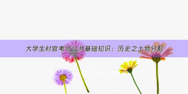 大学生村官考试公共基础知识：历史之土地分配