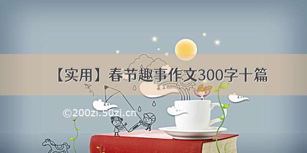 【实用】春节趣事作文300字十篇