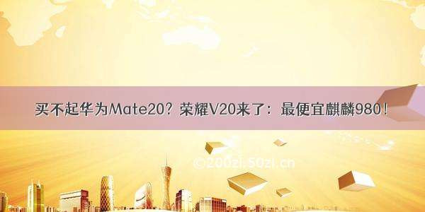 买不起华为Mate20？荣耀V20来了：最便宜麒麟980！