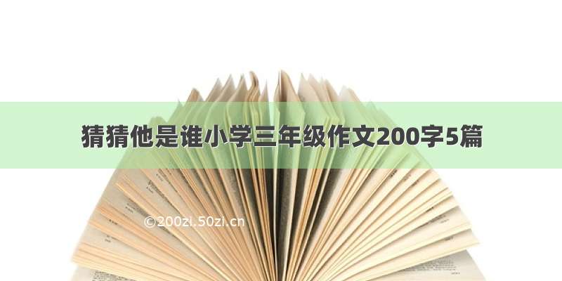 猜猜他是谁小学三年级作文200字5篇