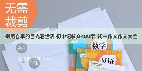 别用自卑的目光看世界 初中记叙文400字_初一作文作文大全