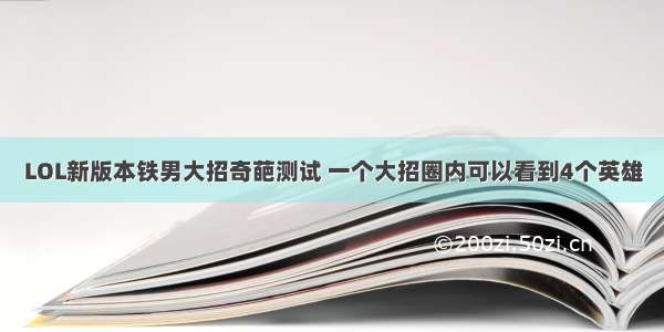 LOL新版本铁男大招奇葩测试 一个大招圈内可以看到4个英雄