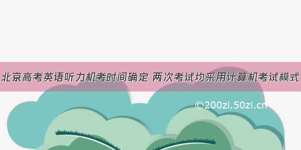 北京高考英语听力机考时间确定 两次考试均采用计算机考试模式