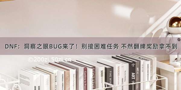 DNF：洞察之眼BUG来了！别接困难任务 不然翻牌奖励拿不到