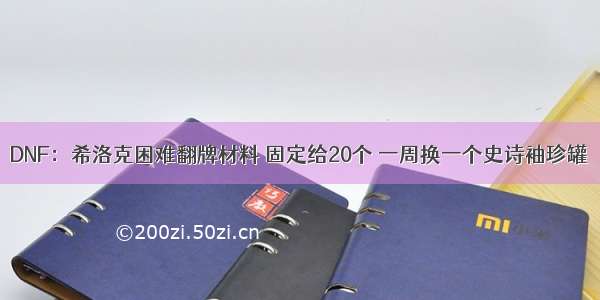 DNF：希洛克困难翻牌材料 固定给20个 一周换一个史诗袖珍罐