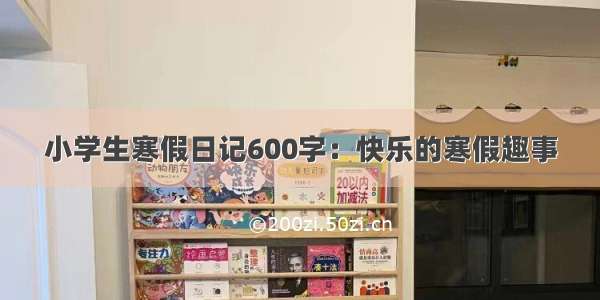 小学生寒假日记600字：快乐的寒假趣事