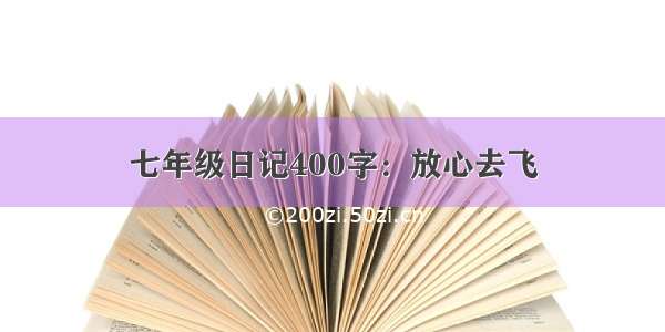 七年级日记400字：放心去飞