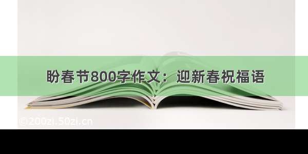 盼春节800字作文：迎新春祝福语