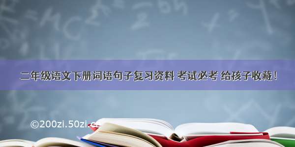 二年级语文下册词语句子复习资料 考试必考 给孩子收藏！