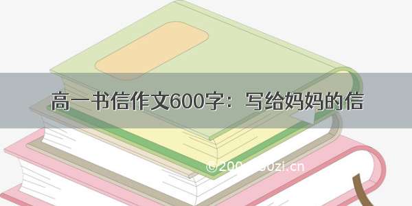 高一书信作文600字：写给妈妈的信