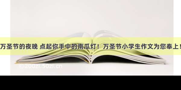 万圣节的夜晚 点起你手中的南瓜灯！万圣节小学生作文为您奉上！