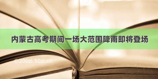 内蒙古高考期间一场大范围降雨即将登场