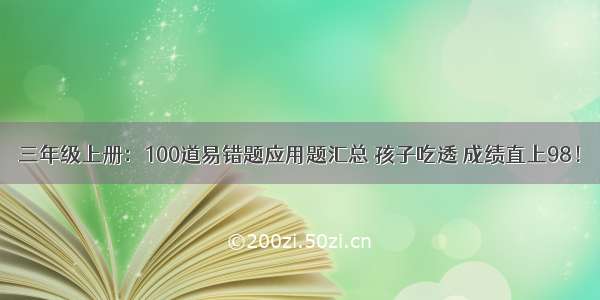 三年级上册：100道易错题应用题汇总 孩子吃透 成绩直上98！