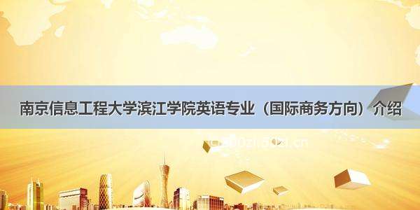 南京信息工程大学滨江学院英语专业（国际商务方向）介绍