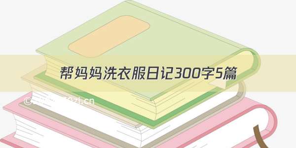 帮妈妈洗衣服日记300字5篇